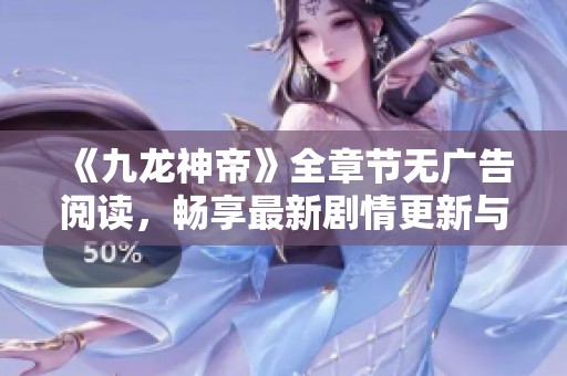 《九龙神帝》全章节无广告阅读，畅享最新剧情更新与精彩内容