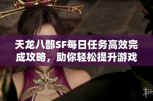天龙八部SF每日任务高效完成攻略，助你轻松提升游戏体验