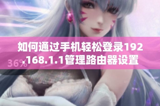 如何通过手机轻松登录192.168.1.1管理路由器设置