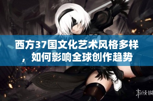 西方37国文化艺术风格多样，如何影响全球创作趋势