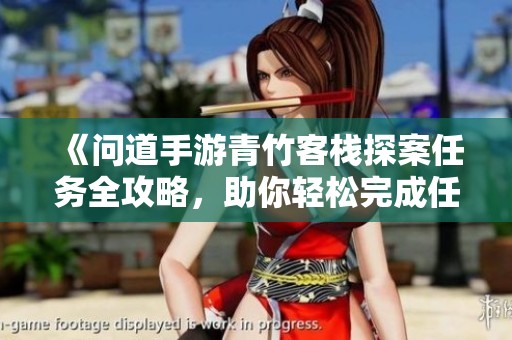 《问道手游青竹客栈探案任务全攻略，助你轻松完成任务》