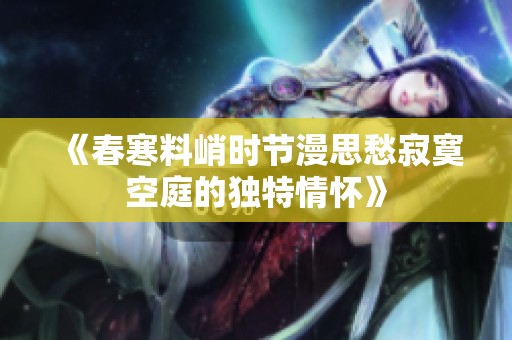 《春寒料峭时节漫思愁寂寞空庭的独特情怀》