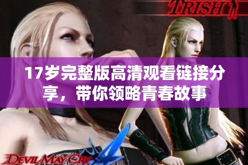 17岁完整版高清观看链接分享，带你领略青春故事