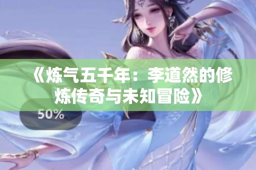《炼气五千年：李道然的修炼传奇与未知冒险》