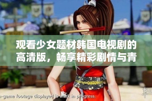 观看少女题材韩国电视剧的高清版，畅享精彩剧情与青春梦想