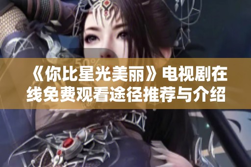《你比星光美丽》电视剧在线免费观看途径推荐与介绍