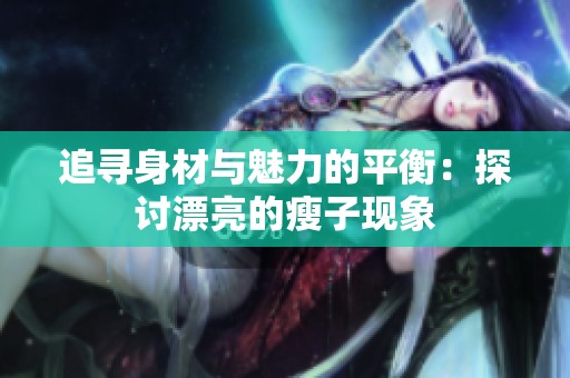 追寻身材与魅力的平衡：探讨漂亮的瘦子现象