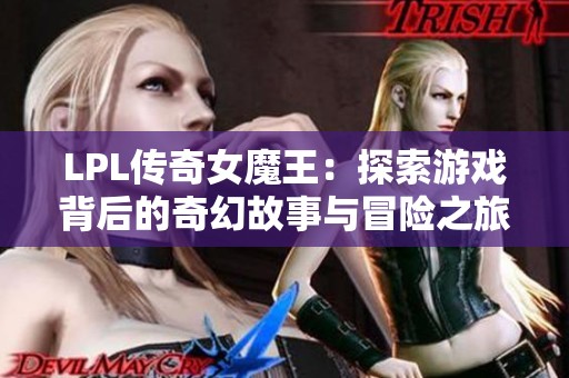 LPL传奇女魔王：探索游戏背后的奇幻故事与冒险之旅