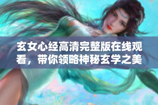 玄女心经高清完整版在线观看，带你领略神秘玄学之美
