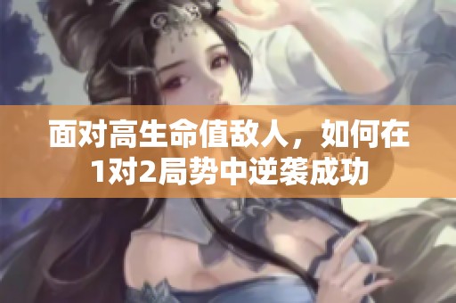 面对高生命值敌人，如何在1对2局势中逆袭成功