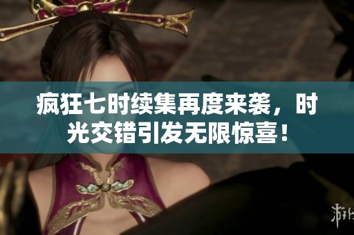 疯狂七时续集再度来袭，时光交错引发无限惊喜！