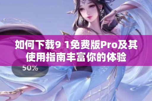 如何下载9 1免费版Pro及其使用指南丰富你的体验