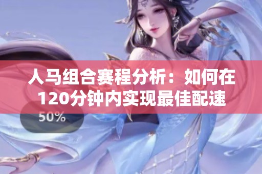 人马组合赛程分析：如何在120分钟内实现最佳配速