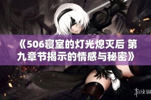 《506寝室的灯光熄灭后 第九章节揭示的情感与秘密》