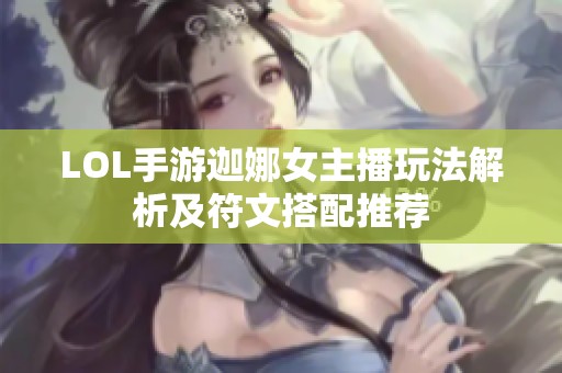LOL手游迦娜女主播玩法解析及符文搭配推荐