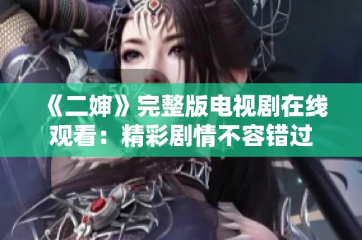 《二婶》完整版电视剧在线观看：精彩剧情不容错过