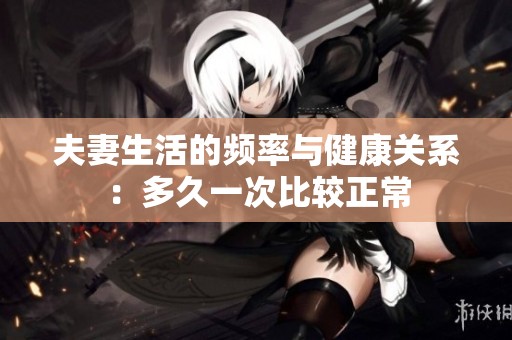 夫妻生活的频率与健康关系：多久一次比较正常