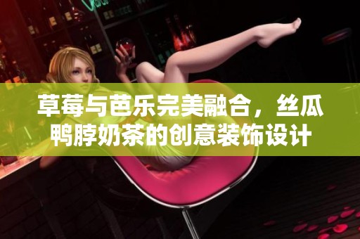 草莓与芭乐完美融合，丝瓜鸭脖奶茶的创意装饰设计