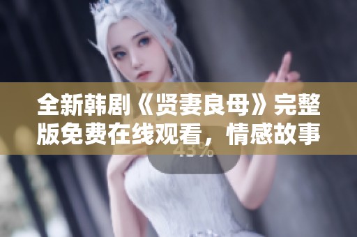 全新韩剧《贤妻良母》完整版免费在线观看，情感故事引人入胜