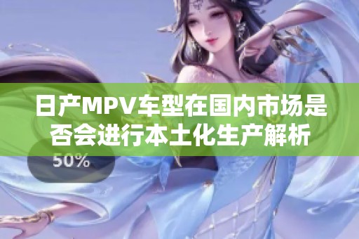 日产MPV车型在国内市场是否会进行本土化生产解析