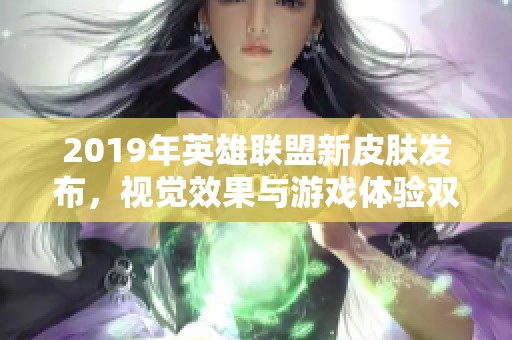 2019年英雄联盟新皮肤发布，视觉效果与游戏体验双双提升