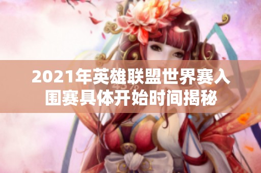 2021年英雄联盟世界赛入围赛具体开始时间揭秘