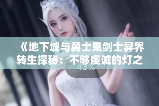《地下城与勇士鬼剑士异界转生探秘：不够虔诚的灯之谜》