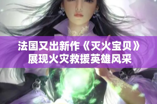 法国又出新作《灭火宝贝》 展现火灾救援英雄风采