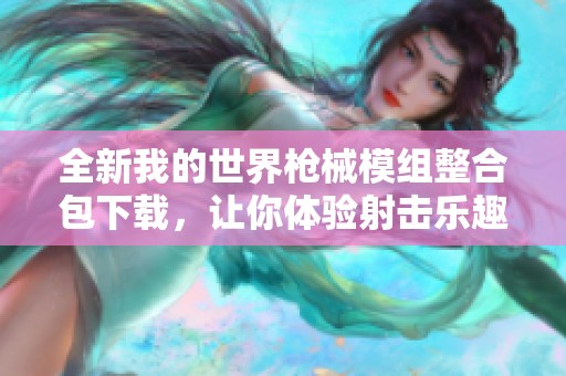 全新我的世界枪械模组整合包下载，让你体验射击乐趣
