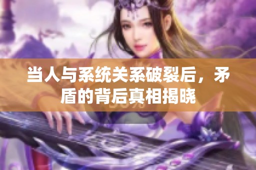当人与系统关系破裂后，矛盾的背后真相揭晓