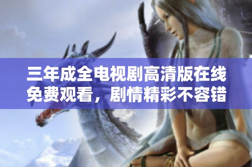 三年成全电视剧高清版在线免费观看，剧情精彩不容错过