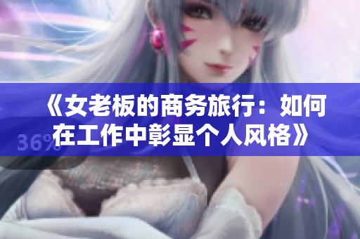 《女老板的商务旅行：如何在工作中彰显个人风格》