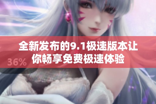 全新发布的9.1极速版本让你畅享免费极速体验