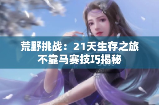 荒野挑战：21天生存之旅不靠马赛技巧揭秘