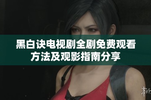 黑白诀电视剧全剧免费观看方法及观影指南分享