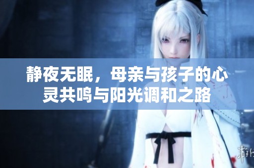 静夜无眠，母亲与孩子的心灵共鸣与阳光调和之路