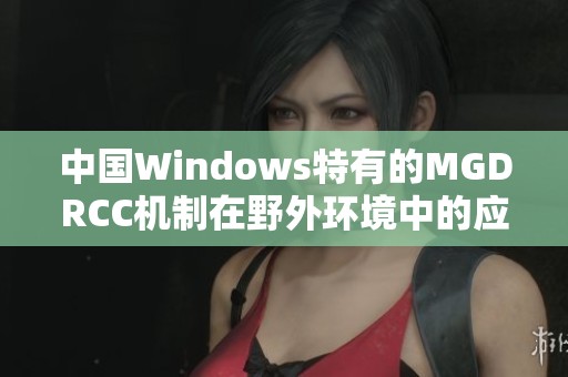 中国Windows特有的MGDRCC机制在野外环境中的应用探讨