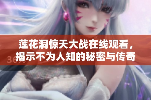 莲花洞惊天大战在线观看，揭示不为人知的秘密与传奇