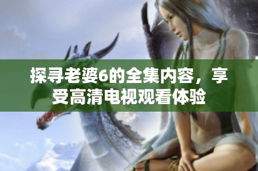 探寻老婆6的全集内容，享受高清电视观看体验