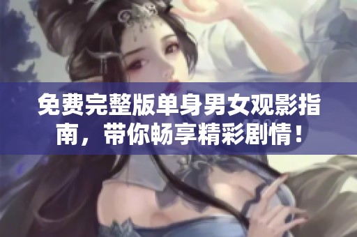 免费完整版单身男女观影指南，带你畅享精彩剧情！