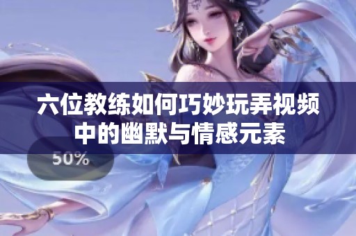 六位教练如何巧妙玩弄视频中的幽默与情感元素