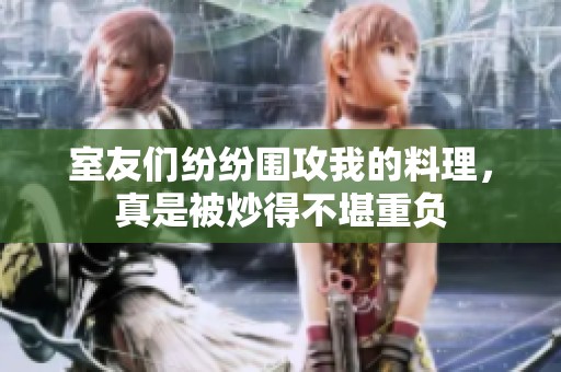 室友们纷纷围攻我的料理，真是被炒得不堪重负