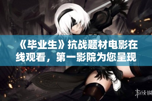 《毕业生》抗战题材电影在线观看，第一影院为您呈现精彩故事