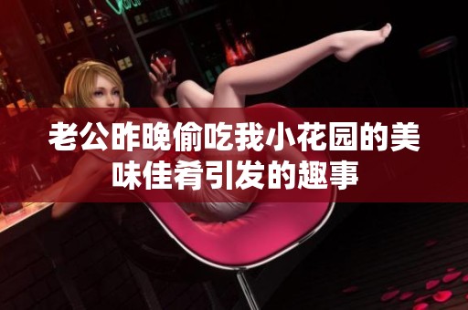 老公昨晚偷吃我小花园的美味佳肴引发的趣事
