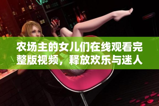 农场主的女儿们在线观看完整版视频，释放欢乐与迷人故事