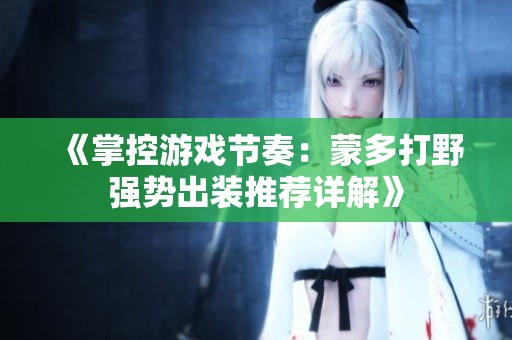 《掌控游戏节奏：蒙多打野强势出装推荐详解》