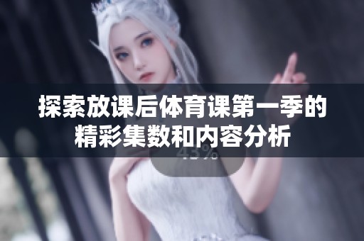 探索放课后体育课第一季的精彩集数和内容分析