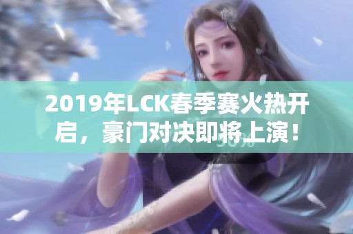 2019年LCK春季赛火热开启，豪门对决即将上演！