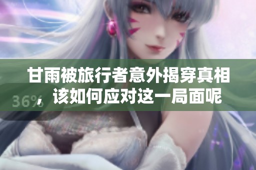 甘雨被旅行者意外揭穿真相，该如何应对这一局面呢