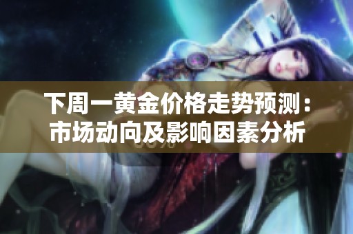 下周一黄金价格走势预测：市场动向及影响因素分析